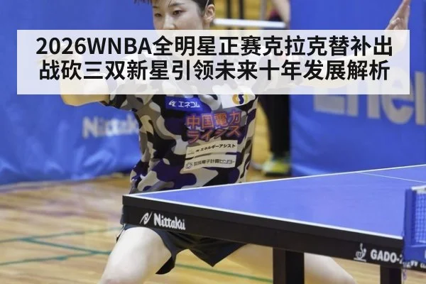 2026WNBA全明星正赛克拉克替补出战砍三双新星引领未来十年发展解析