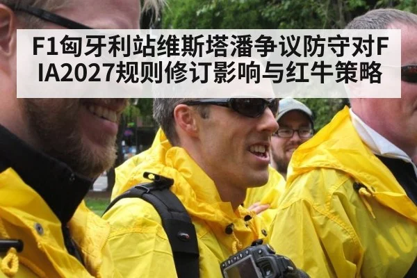 F1匈牙利站维斯塔潘争议防守对FIA2027规则修订影响与红牛策略