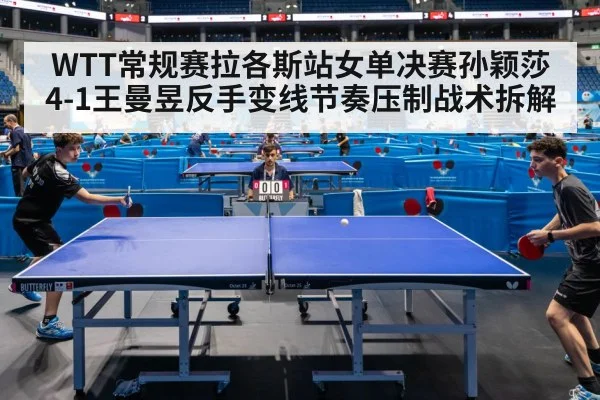 WTT常规赛拉各斯站女单决赛孙颖莎4-1王曼昱反手变线节奏压制战术拆解