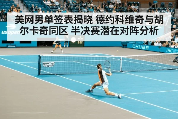 美网男单签表揭晓 德约科维奇与胡尔卡奇同区 半决赛潜在对阵分析